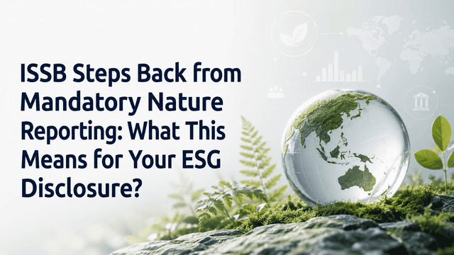 ISSB Steps Back from Mandatory Nature Reporting: What This Means for Your ESG Disclosure ?